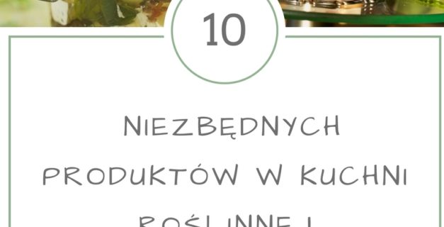 10 niezbędnych produktów w kuchni roślinnej